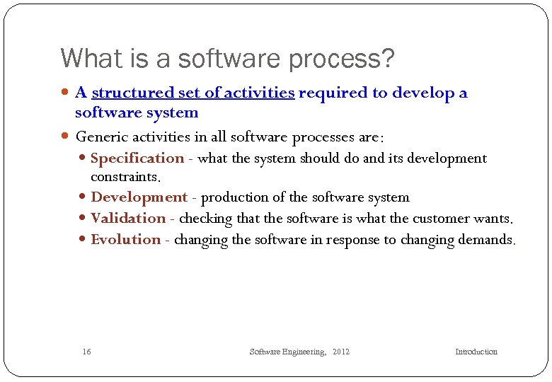 What is a software process? A structured set of activities required to develop a
