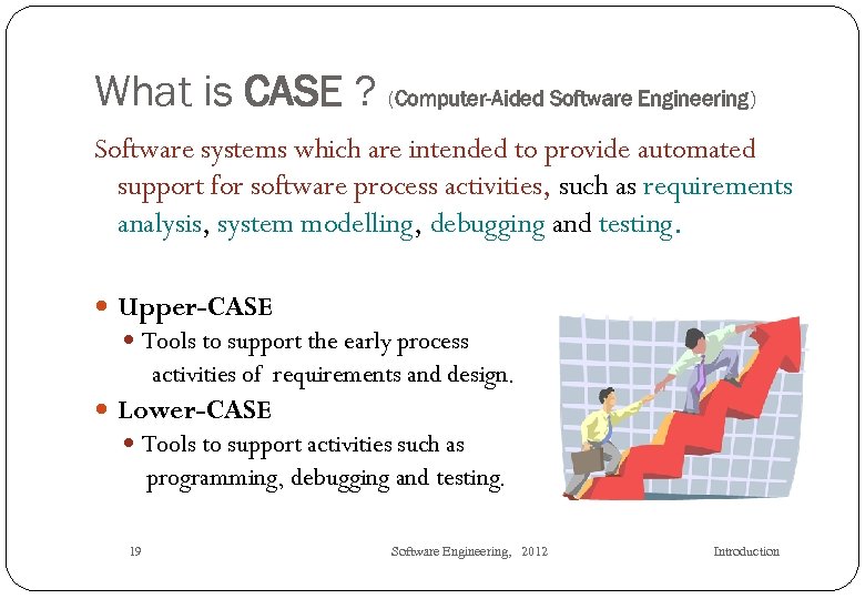 What is CASE ? (Computer-Aided Software Engineering) Software systems which are intended to provide