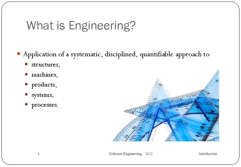What is Engineering? Application of a systematic, disciplined, quantifiable approach to structures, machines, products,