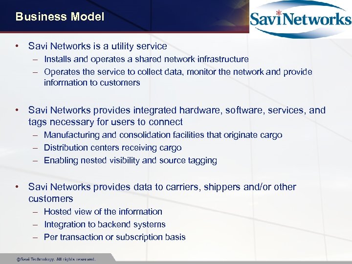 Business Model • Savi Networks is a utility service – Installs and operates a