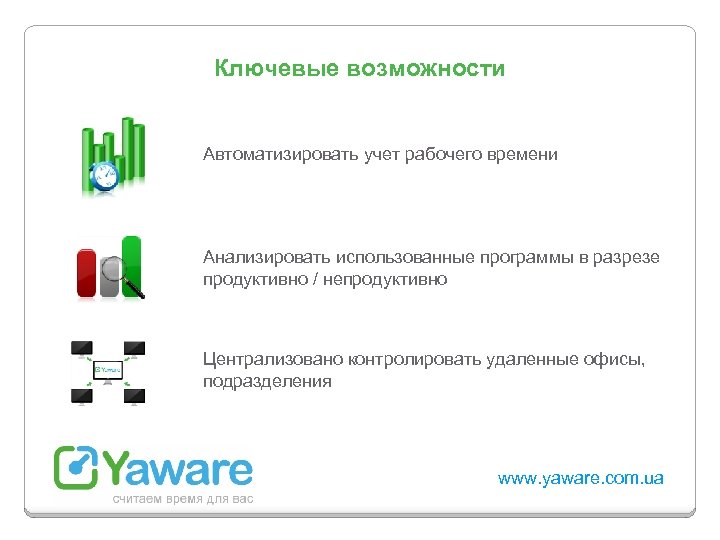 Ключевые возможности Автоматизировать учет рабочего времени Анализировать использованные программы в разрезе продуктивно / непродуктивно