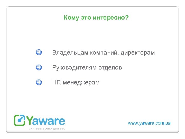 Кому это интересно? Владельцам компаний, директорам Руководителям отделов HR менеджерам www. yaware. com. ua