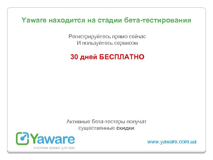 Yaware находится на стадии бета-тестирования Регистрируйтесь прямо сейчас И пользуйтесь сервисом 30 дней БЕСПЛАТНО