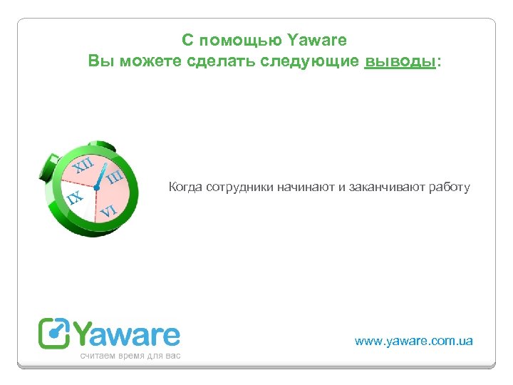 С помощью Yaware Вы можете сделать следующие выводы: Когда сотрудники начинают и заканчивают работу