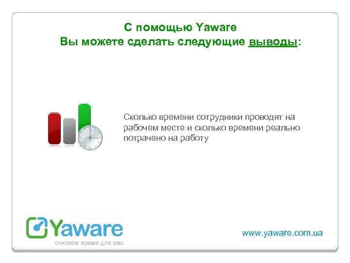 С помощью Yaware Вы можете сделать следующие выводы: Сколько времени сотрудники проводят на рабочем