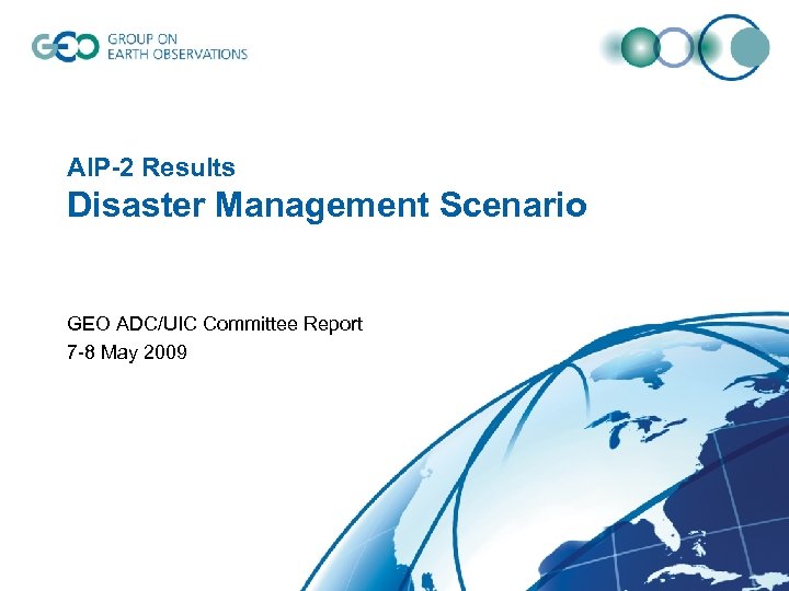 AIP-2 Results Disaster Management Scenario GEO ADC/UIC Committee Report 7 -8 May 2009 