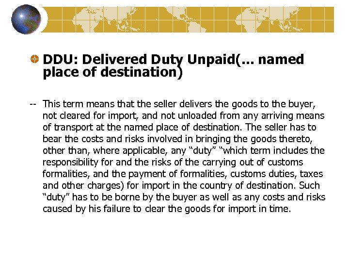 DDU: Delivered Duty Unpaid(. . . named place of destination) -- This term means
