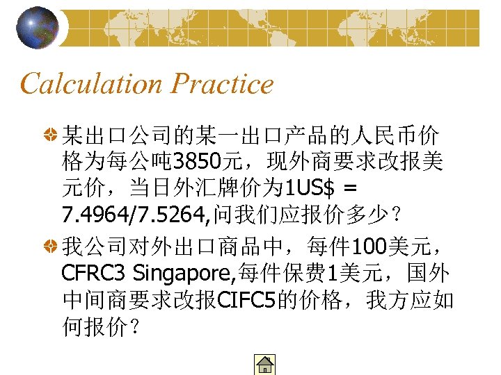 Calculation Practice 某出口公司的某一出口产品的人民币价 格为每公吨 3850元，现外商要求改报美 元价，当日外汇牌价为 1 US$ = 7. 4964/7. 5264, 问我们应报价多少？ 我公司对外出口商品中，每件