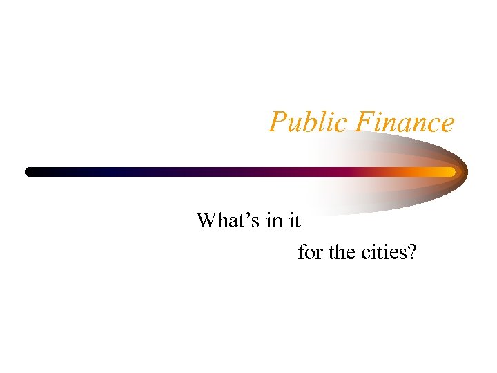 Public Finance What’s in it for the cities? 