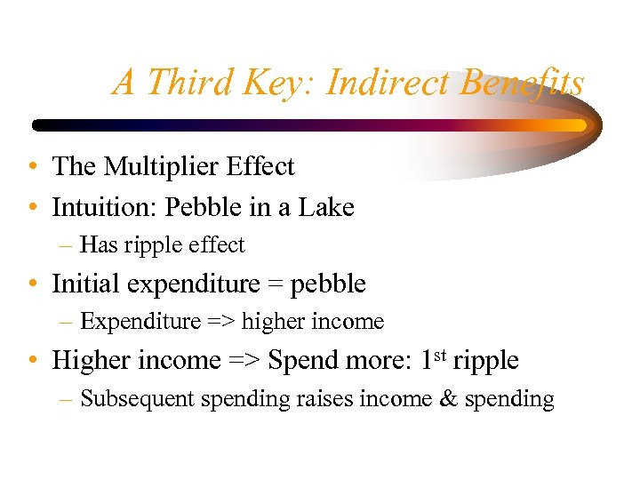 A Third Key: Indirect Benefits • The Multiplier Effect • Intuition: Pebble in a