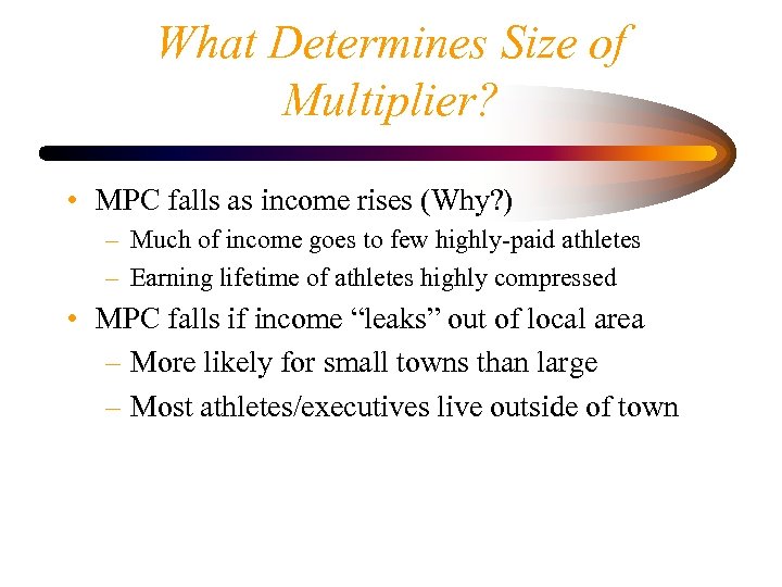 What Determines Size of Multiplier? • MPC falls as income rises (Why? ) –