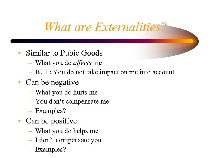 What are Externalities? • Similar to Pubic Goods – What you do affects me