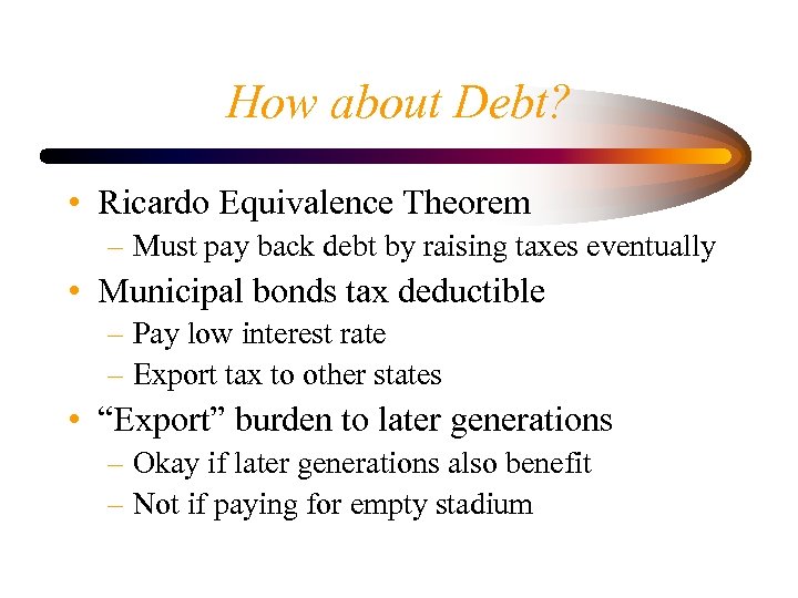 How about Debt? • Ricardo Equivalence Theorem – Must pay back debt by raising