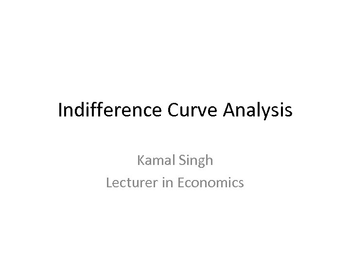 Indifference Curve Analysis Kamal Singh Lecturer in Economics 