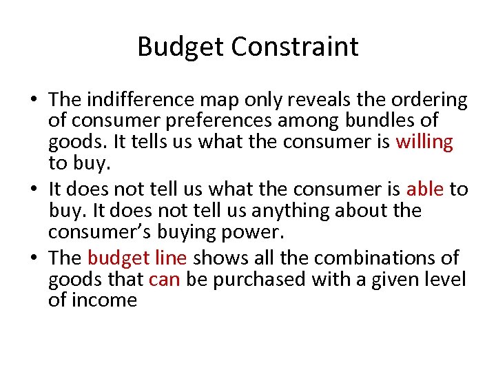 Budget Constraint • The indifference map only reveals the ordering of consumer preferences among