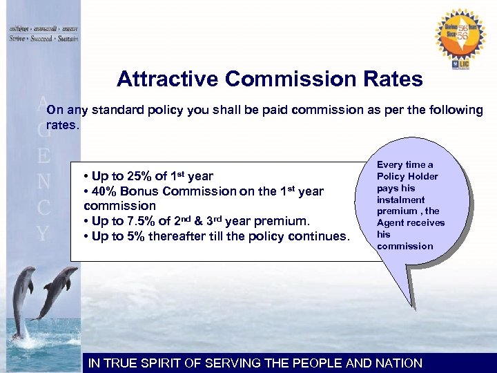 Attractive Commission Rates On any standard policy you shall be paid commission as per