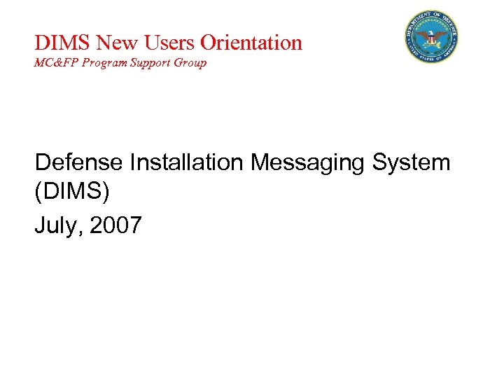 DIMS New Users Orientation MC&FP Program Support Group Defense Installation Messaging System (DIMS) July,