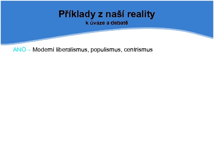 Příklady z naší reality k úvaze a debatě ANO – Moderní liberalismus, populismus, centrismus