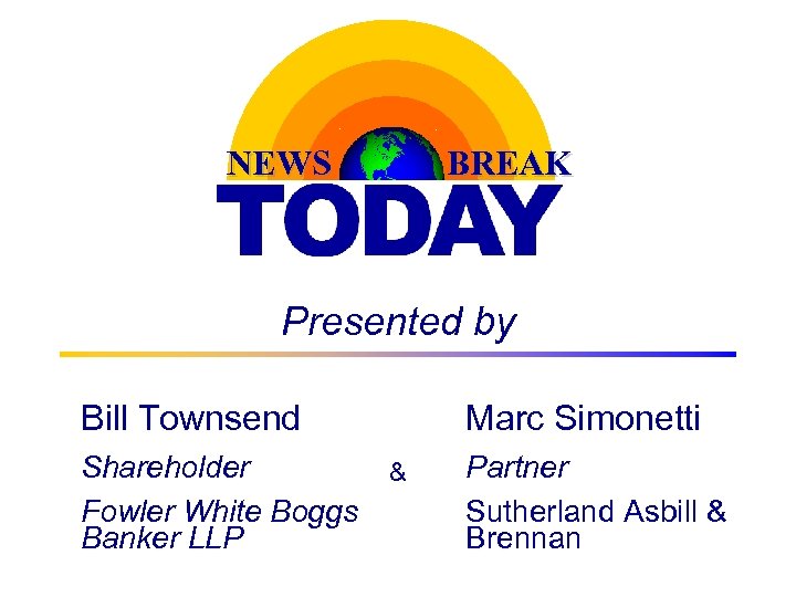 NEWS BREAK Presented by Bill Townsend Shareholder Fowler White Boggs Banker LLP Marc Simonetti