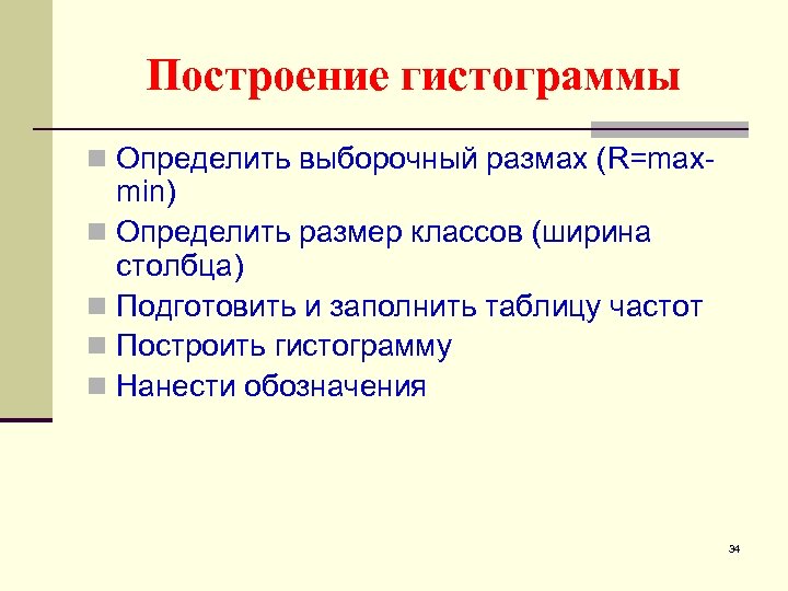Построение гистограммы n Определить выборочный размах (R=max- min) n Определить размер классов (ширина столбца)