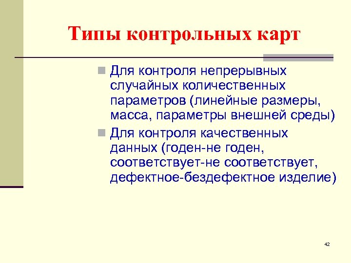 Типы контрольных карт n Для контроля непрерывных случайных количественных параметров (линейные размеры, масса, параметры