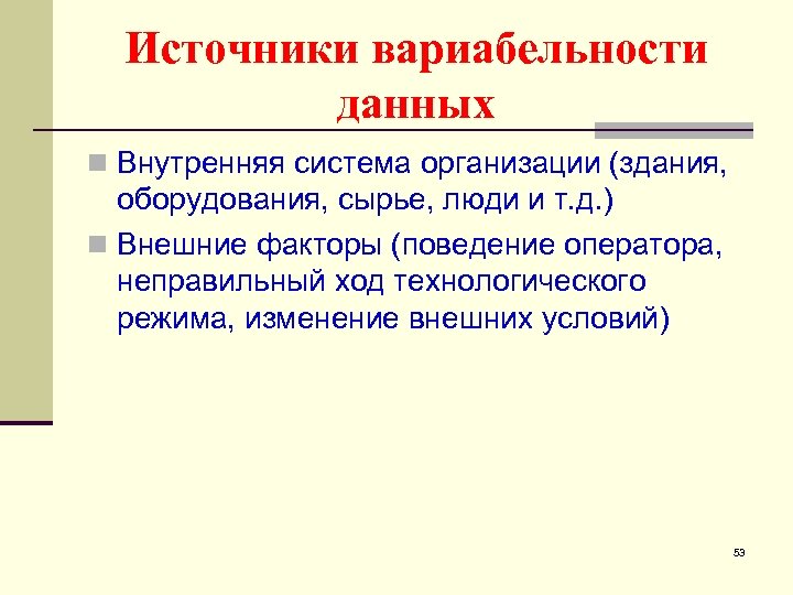 Источники вариабельности данных n Внутренняя система организации (здания, оборудования, сырье, люди и т. д.