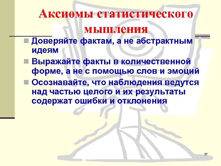 Аксиомы статистического мышления n Доверяйте фактам, а не абстрактным идеям n Выражайте факты в