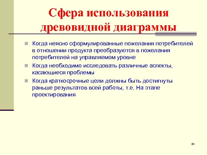 Сфера использования древовидной диаграммы n Когда неясно сформулированные пожелания потребителей в отношении продукта преобразуются
