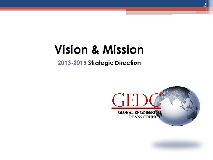 2 Vision & Mission 2013 -2015 Strategic Direction GEDC global engineering deans council 