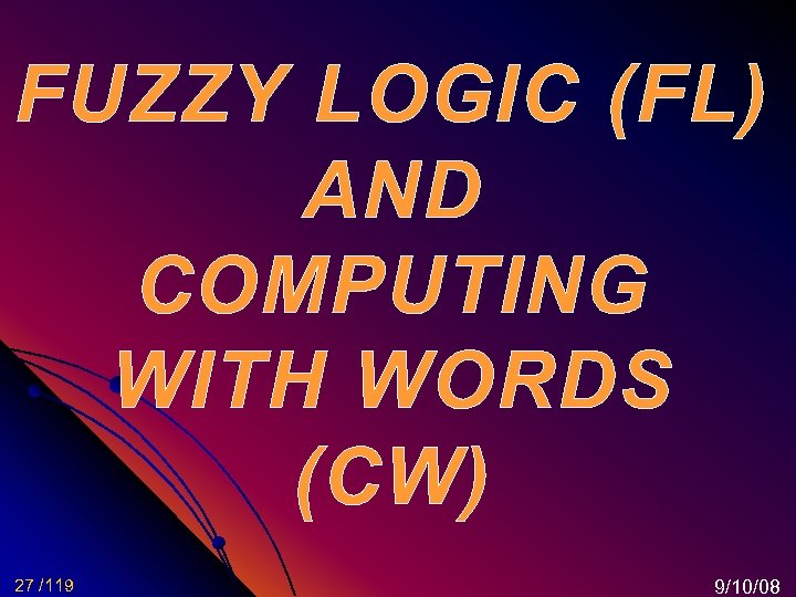 FUZZY LOGIC (FL) AND COMPUTING WITH WORDS (CW) 27 /119 9/10/08 