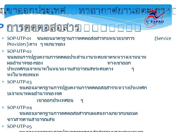 งเขาออกประเทศ ทาอากาศยานอตะเภา P การตดตอสอสาร SOP-UTP-01 ขนตอนมาตรฐานการตดตอสอสารกบหนวยบรการ Providers) ตาง ๆ ทเกยวของ SOP-UTP-02 ขนตอนการปฏบตงานการตดตอประสานงานระดบชาตระหวางเจาหนาท ผมอำนาจของชอง ทางเขาออก