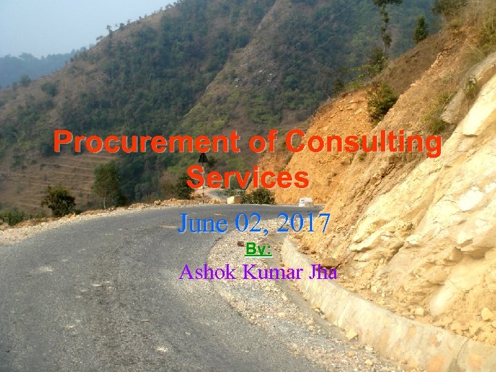 Procurement of Consulting Services June 02, 2017 By: Ashok Kumar Jha 1 