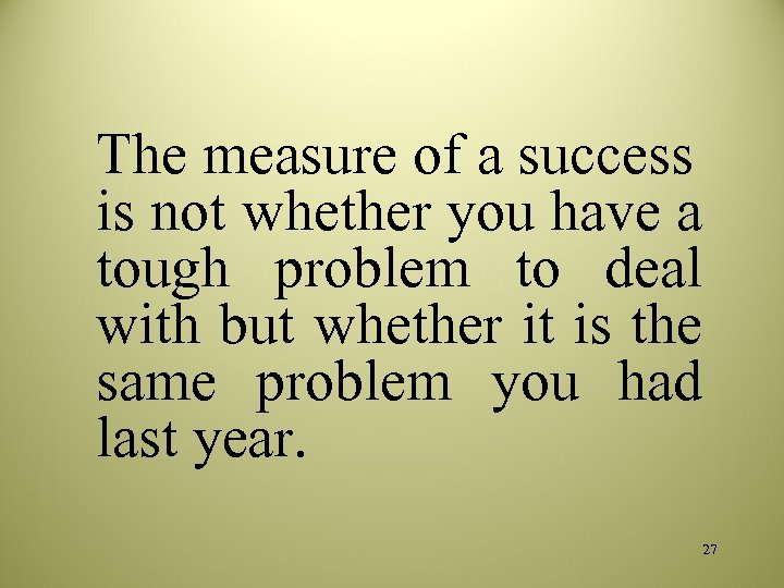 The measure of a success is not whether you have a tough problem to