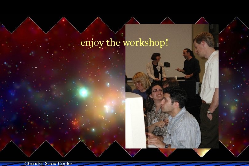 enjoy the workshop! Chandra X-ray Center 