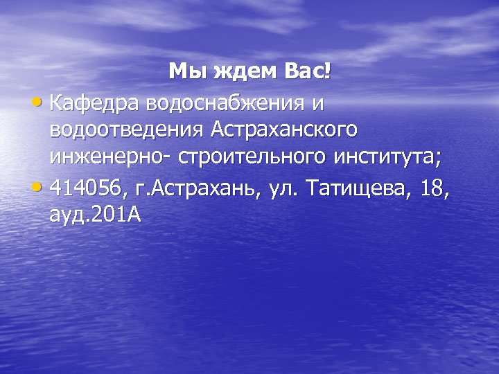 Мы ждем Вас! • Кафедра водоснабжения и водоотведения Астраханского инженерно- строительного института; • 414056,