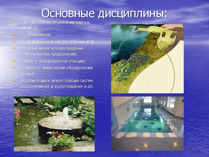 Основные дисциплины: • Комплексное использование водных ресурсов; • • • Водоснабжение; • • Насосы