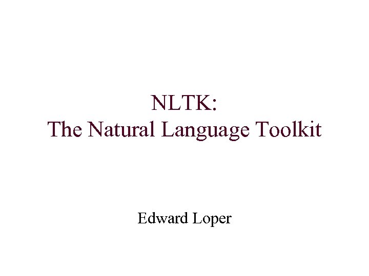 NLTK: The Natural Language Toolkit Edward Loper 