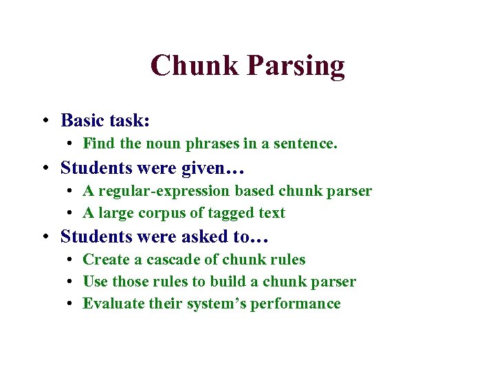 Chunk Parsing • Basic task: • Find the noun phrases in a sentence. •