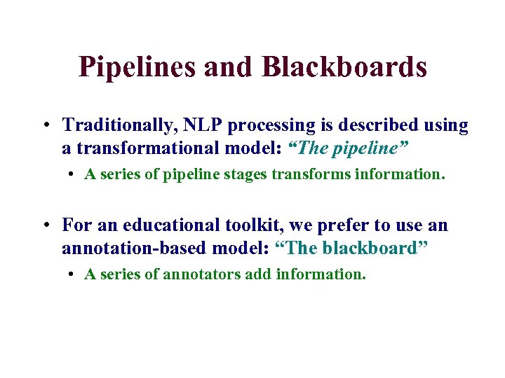 Pipelines and Blackboards • Traditionally, NLP processing is described using a transformational model: “The