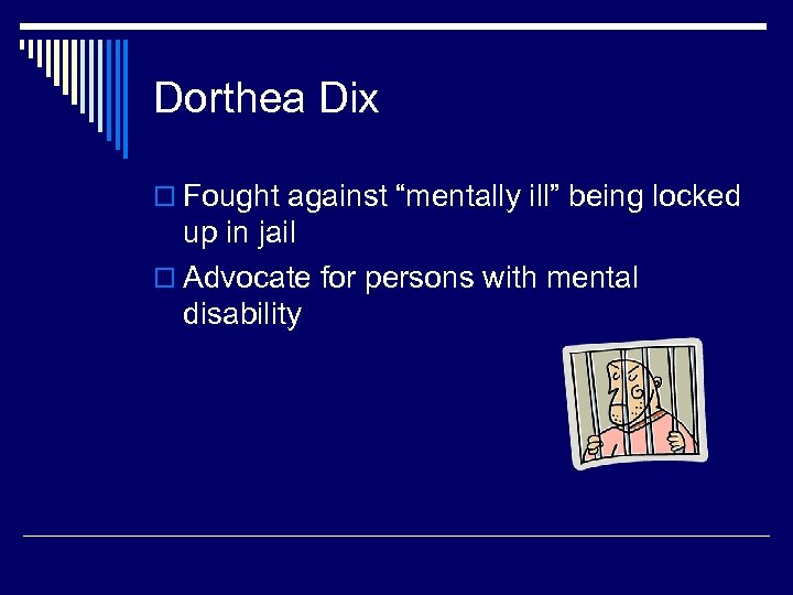 Dorthea Dix o Fought against “mentally ill” being locked up in jail o Advocate
