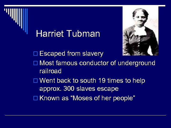 Harriet Tubman o Escaped from slavery o Most famous conductor of underground railroad o