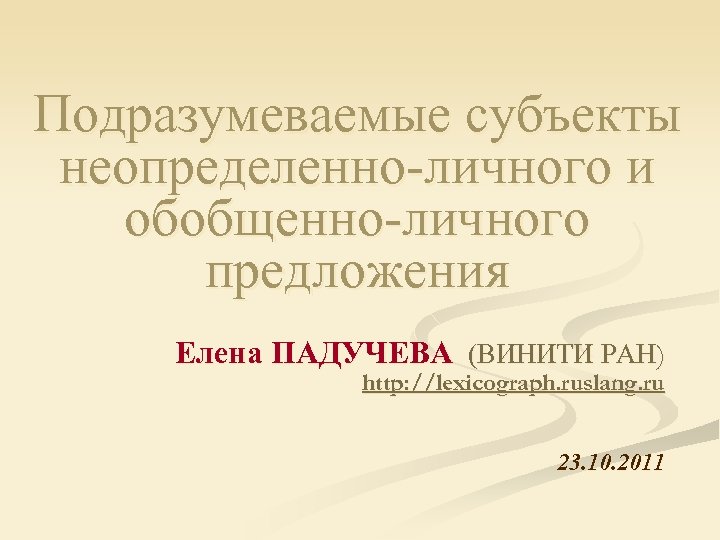 Подразумеваемые субъекты неопределенно-личного и обобщенно-личного предложения Елена ПАДУЧЕВА (ВИНИТИ РАН) http: //lexicograph. ruslang. ru