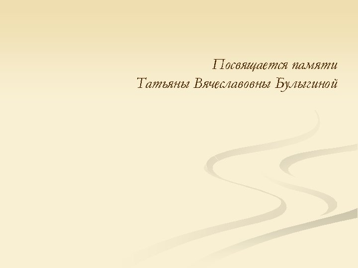 Посвящается памяти Татьяны Вячеславовны Булыгиной 