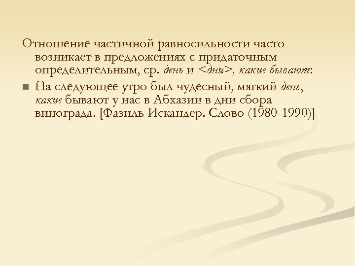 Отношение частичной равносильности часто возникает в предложениях с придаточным определительным, ср. день и <дни>,