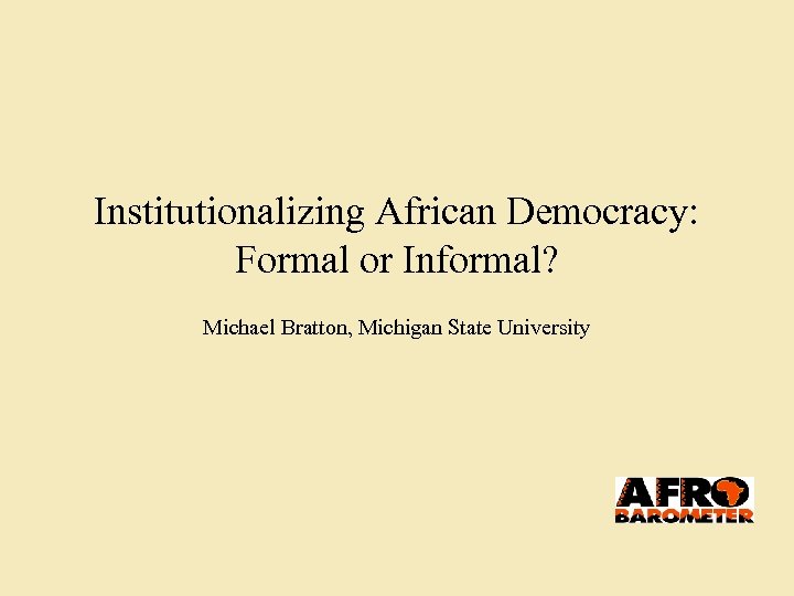 Institutionalizing African Democracy: Formal or Informal? Michael Bratton, Michigan State University 