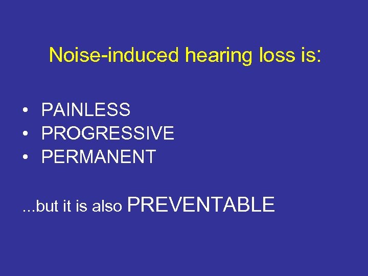 Noise-induced hearing loss is: • PAINLESS • PROGRESSIVE • PERMANENT. . . but it