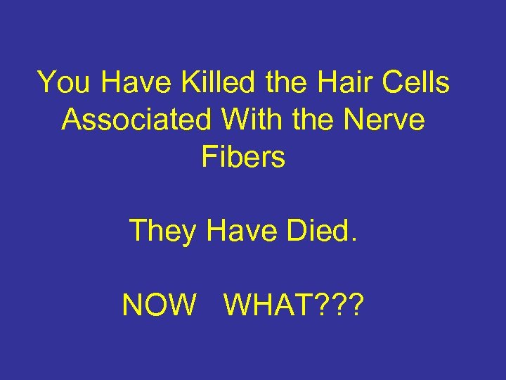 You Have Killed the Hair Cells Associated With the Nerve Fibers They Have Died.