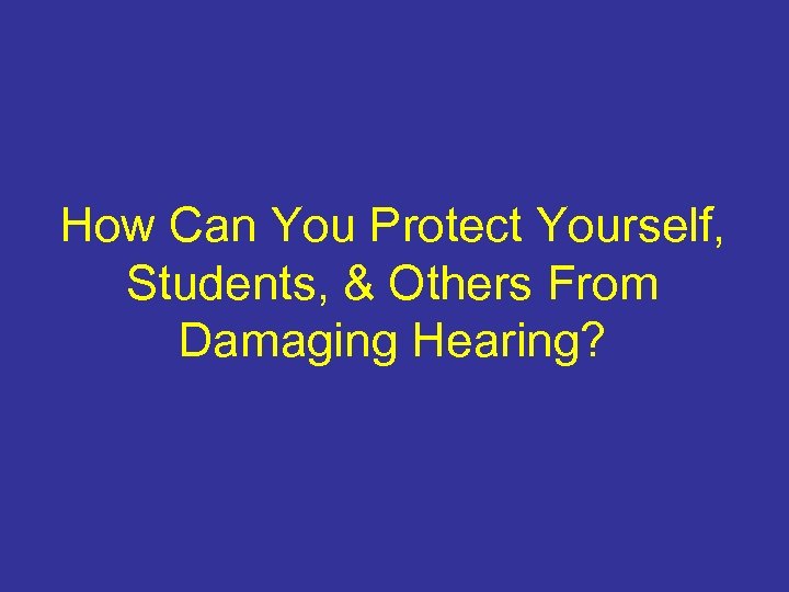 How Can You Protect Yourself, Students, & Others From Damaging Hearing? 