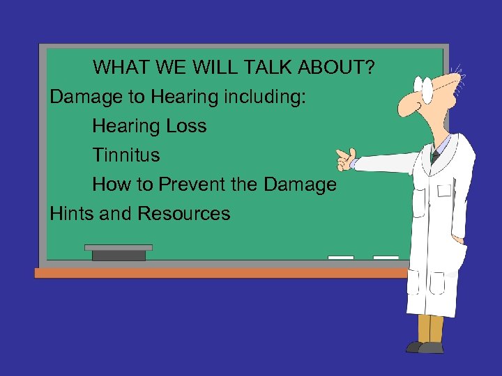 WHAT WE WILL TALK ABOUT? Damage to Hearing including: Hearing Loss Tinnitus How to