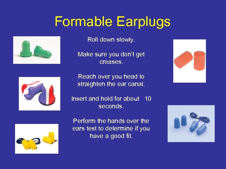 Formable Earplugs Roll down slowly. Make sure you don’t get creases. Reach over you